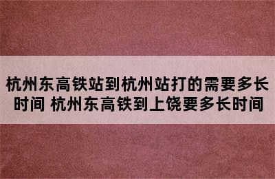 杭州东高铁站到杭州站打的需要多长时间 杭州东高铁到上饶要多长时间